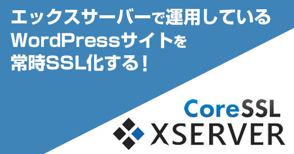 エックスサーバーでCoreSSLを取得しWordPressを常時SSL化する